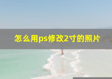 怎么用ps修改2寸的照片