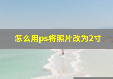 怎么用ps将照片改为2寸