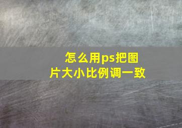 怎么用ps把图片大小比例调一致