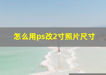 怎么用ps改2寸照片尺寸