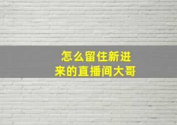 怎么留住新进来的直播间大哥