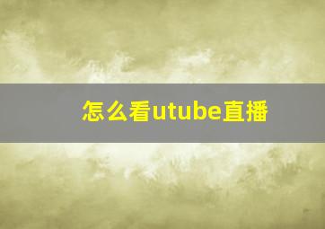 怎么看utube直播