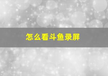 怎么看斗鱼录屏