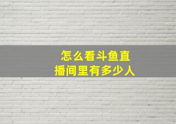 怎么看斗鱼直播间里有多少人