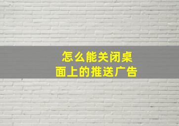 怎么能关闭桌面上的推送广告