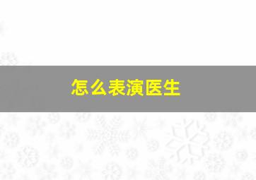 怎么表演医生