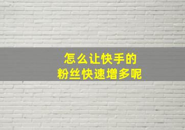 怎么让快手的粉丝快速增多呢