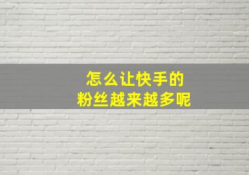 怎么让快手的粉丝越来越多呢