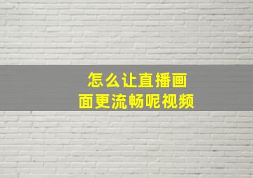 怎么让直播画面更流畅呢视频