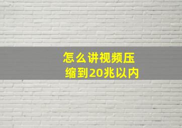 怎么讲视频压缩到20兆以内