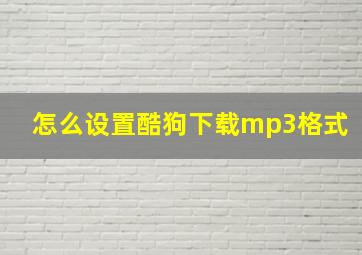 怎么设置酷狗下载mp3格式