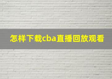 怎样下载cba直播回放观看