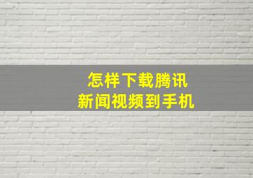 怎样下载腾讯新闻视频到手机