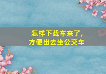 怎样下载车来了,方便出去坐公交车