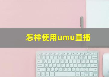 怎样使用umu直播