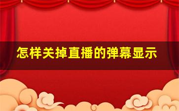 怎样关掉直播的弹幕显示