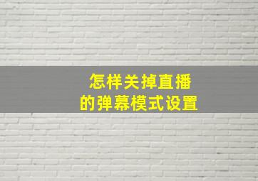 怎样关掉直播的弹幕模式设置