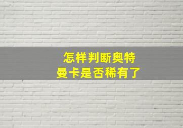 怎样判断奥特曼卡是否稀有了