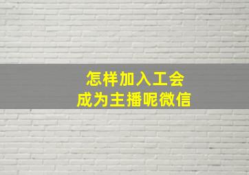 怎样加入工会成为主播呢微信