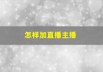 怎样加直播主播