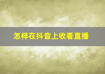 怎样在抖音上收看直播