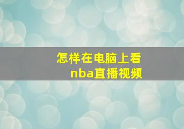 怎样在电脑上看nba直播视频