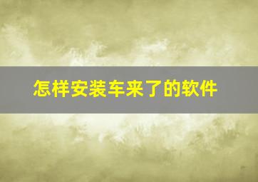 怎样安装车来了的软件