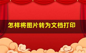 怎样将图片转为文档打印