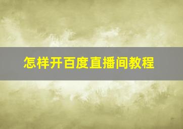 怎样开百度直播间教程