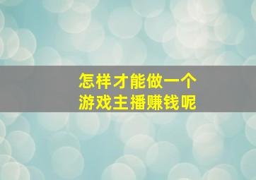 怎样才能做一个游戏主播赚钱呢