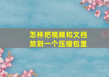 怎样把视频和文档放到一个压缩包里