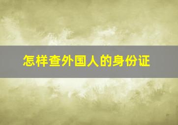 怎样查外国人的身份证