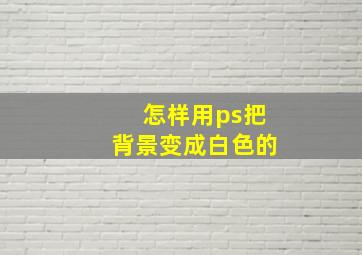 怎样用ps把背景变成白色的