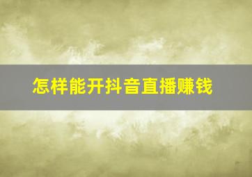 怎样能开抖音直播赚钱