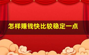 怎样赚钱快比较稳定一点