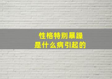 性格特别暴躁是什么病引起的