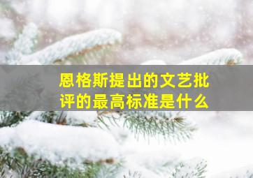 恩格斯提出的文艺批评的最高标准是什么