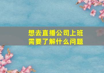 想去直播公司上班需要了解什么问题