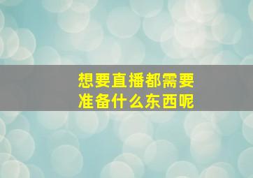 想要直播都需要准备什么东西呢