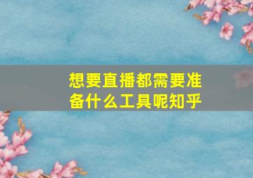 想要直播都需要准备什么工具呢知乎