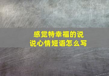 感觉特幸福的说说心情短语怎么写