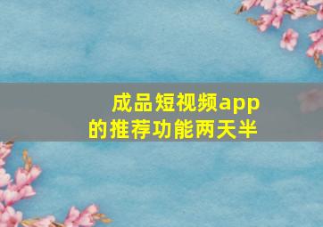 成品短视频app的推荐功能两天半