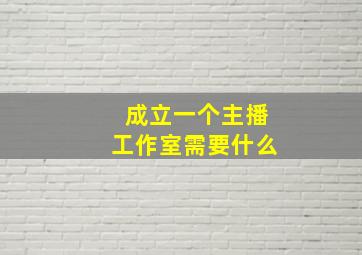 成立一个主播工作室需要什么