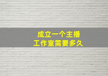 成立一个主播工作室需要多久