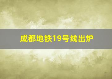 成都地铁19号线出炉