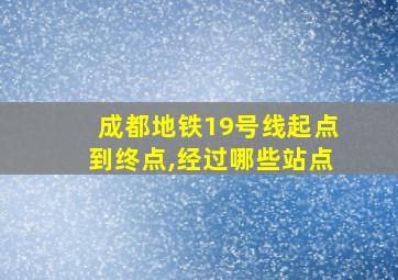 成都地铁19号线起点到终点,经过哪些站点