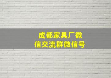 成都家具厂微信交流群微信号