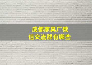 成都家具厂微信交流群有哪些