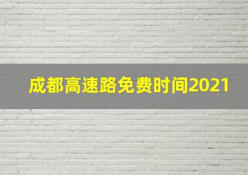 成都高速路免费时间2021