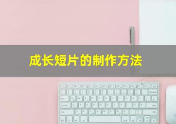 成长短片的制作方法